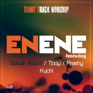 Enene - Team 7 Track Worship - (ft. Splash iboboi, Tboy, Preshy & Kuchy)